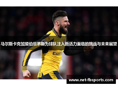 马尔斯卡克加盟伯恩茅斯为球队注入新活力面临的挑战与未来展望