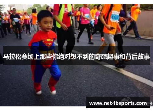 马拉松赛场上那些你绝对想不到的奇葩趣事和背后故事