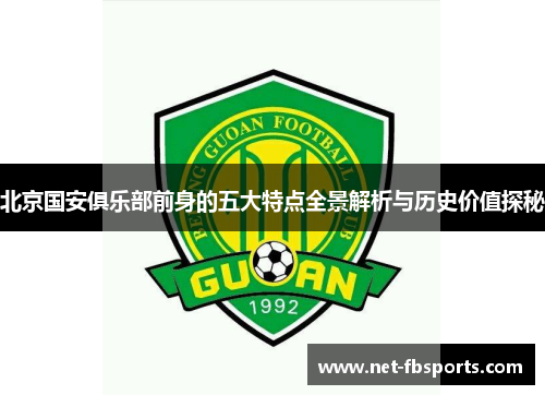 北京国安俱乐部前身的五大特点全景解析与历史价值探秘 北京国安俱乐部前身的五大特点全景解析与历史价值探秘