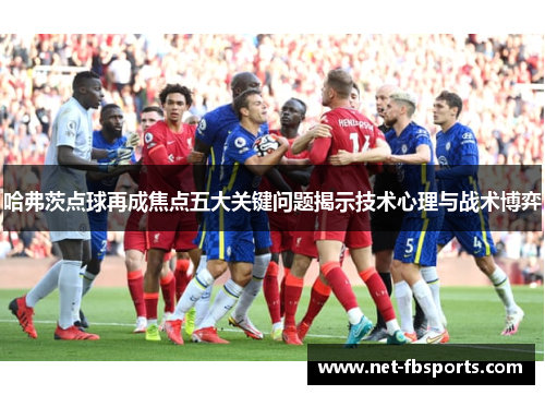 哈弗茨点球再成焦点五大关键问题揭示技术心理与战术博弈