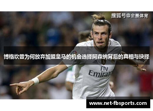 博格坎普为何放弃加盟皇马的机会选择阿森纳背后的真相与抉择