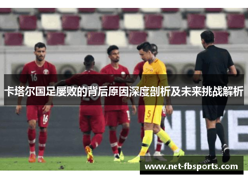 卡塔尔国足屡败的背后原因深度剖析及未来挑战解析