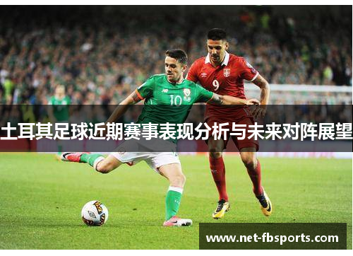 土耳其足球近期赛事表现分析与未来对阵展望