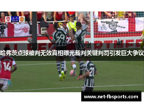 哈弗茨点球被判无效真相曝光裁判关键判罚引发巨大争议