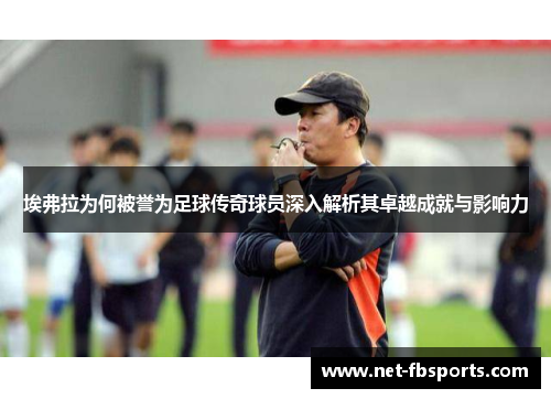 埃弗拉为何被誉为足球传奇球员深入解析其卓越成就与影响力