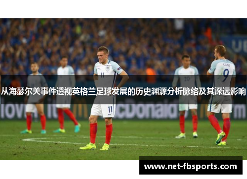 从海瑟尔关事件透视英格兰足球发展的历史渊源分析脉络及其深远影响