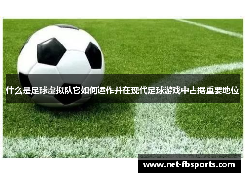 什么是足球虚拟队它如何运作并在现代足球游戏中占据重要地位