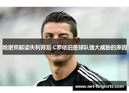 哈谢克解读失利背后 C罗依旧是球队强大威胁的原因