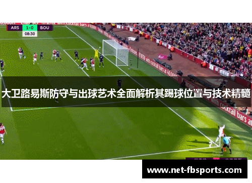 大卫路易斯防守与出球艺术全面解析其踢球位置与技术精髓