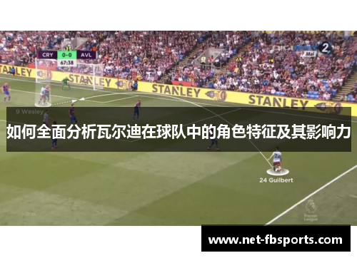 如何全面分析瓦尔迪在球队中的角色特征及其影响力 如何全面分析瓦尔迪在球队中的角色特征及其影响力