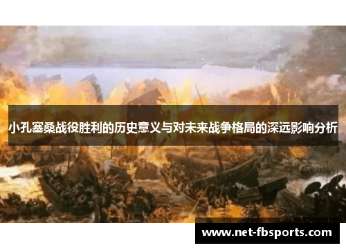 小孔塞桑战役胜利的历史意义与对未来战争格局的深远影响分析