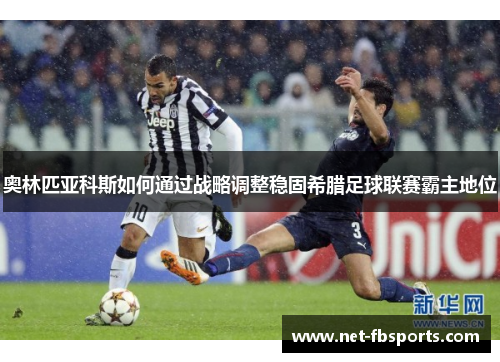 奥林匹亚科斯如何通过战略调整稳固希腊足球联赛霸主地位