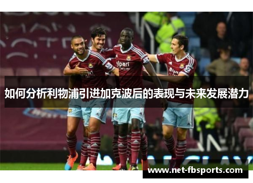 如何分析利物浦引进加克波后的表现与未来发展潜力 如何分析利物浦引进加克波后的表现与未来发展潜力