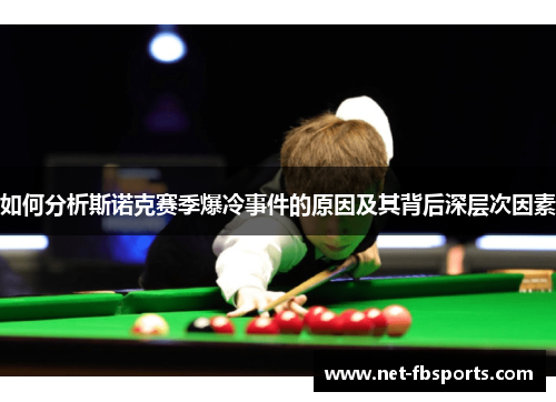如何分析斯诺克赛季爆冷事件的原因及其背后深层次因素 如何分析斯诺克赛季爆冷事件的原因及其背后深层次因素