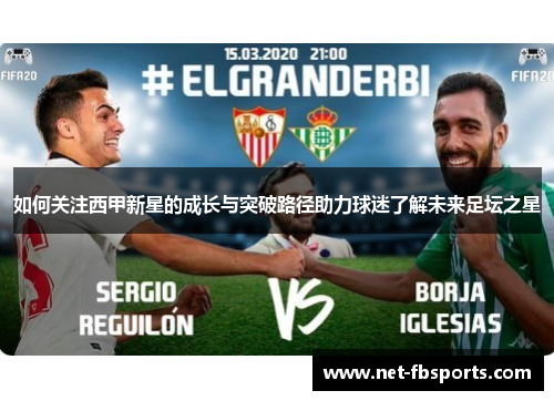 如何关注西甲新星的成长与突破路径助力球迷了解未来足坛之星 如何关注西甲新星的成长与突破路径助力球迷了解未来足坛之星