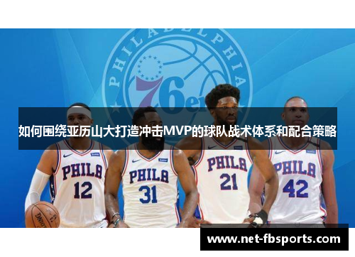 如何围绕亚历山大打造冲击MVP的球队战术体系和配合策略 如何围绕亚历山大打造冲击MVP的球队战术体系和配合策略