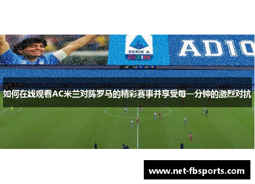 如何在线观看AC米兰对阵罗马的精彩赛事并享受每一分钟的激烈对抗 如何在线观看AC米兰对阵罗马的精彩赛事并享受每一分钟的激烈对抗