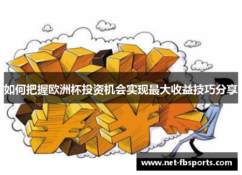 如何把握欧洲杯投资机会实现最大收益技巧分享 如何把握欧洲杯投资机会实现最大收益技巧分享