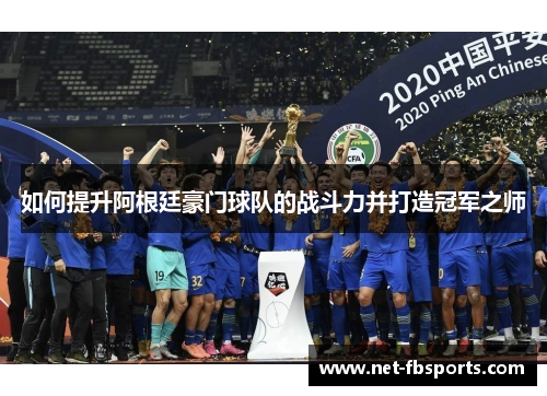 如何提升阿根廷豪门球队的战斗力并打造冠军之师 如何提升阿根廷豪门球队的战斗力并打造冠军之师
