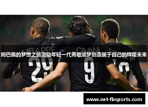 姆巴佩的梦想之旅激励年轻一代勇敢追梦创造属于自己的辉煌未来