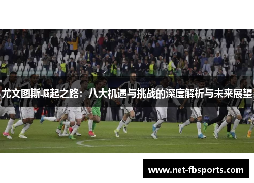 尤文图斯崛起之路：八大机遇与挑战的深度解析与未来展望