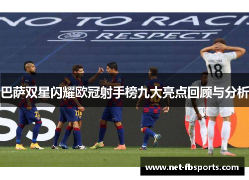 巴萨双星闪耀欧冠射手榜九大亮点回顾与分析