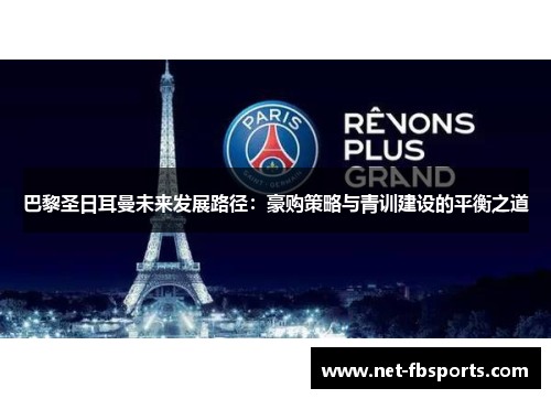 巴黎圣日耳曼未来发展路径：豪购策略与青训建设的平衡之道