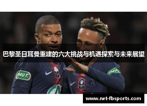 巴黎圣日耳曼重建的六大挑战与机遇探索与未来展望