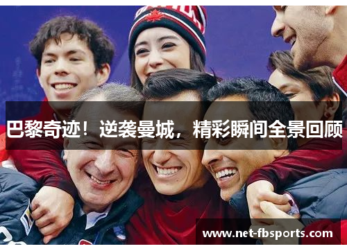 巴黎奇迹！逆袭曼城，精彩瞬间全景回顾