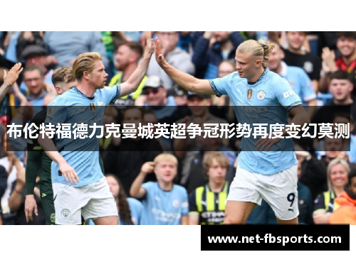 布伦特福德力克曼城英超争冠形势再度变幻莫测