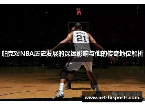 帕克对NBA历史发展的深远影响与他的传奇地位解析 帕克对NBA历史发展的深远影响与他的传奇地位解析