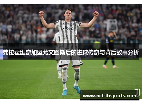 弗拉霍维奇加盟尤文图斯后的进球传奇与背后故事分析 弗拉霍维奇加盟尤文图斯后的进球传奇与背后故事分析