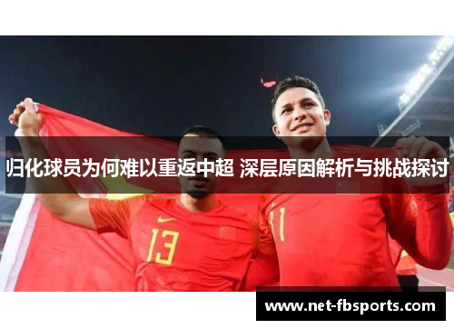 归化球员为何难以重返中超 深层原因解析与挑战探讨 归化球员为何难以重返中超 深层原因解析与挑战探讨