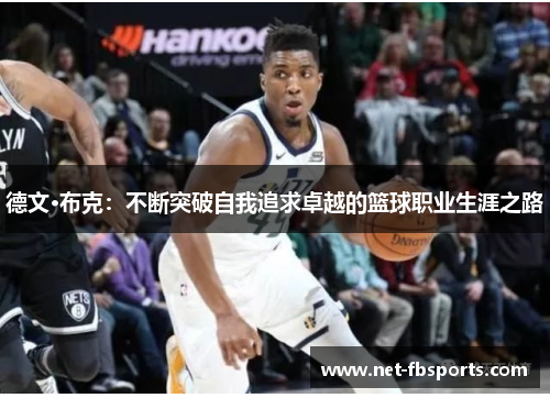德文·布克:不断突破自我追求卓越的篮球职业生涯之路 德文·布克:不断突破自我追求卓越的篮球职业生涯之路