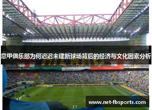 意甲俱乐部为何迟迟未建新球场背后的经济与文化因素分析