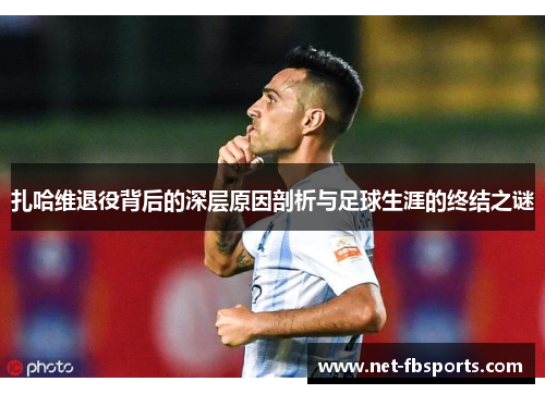 扎哈维退役背后的深层原因剖析与足球生涯的终结之谜 扎哈维退役背后的深层原因剖析与足球生涯的终结之谜