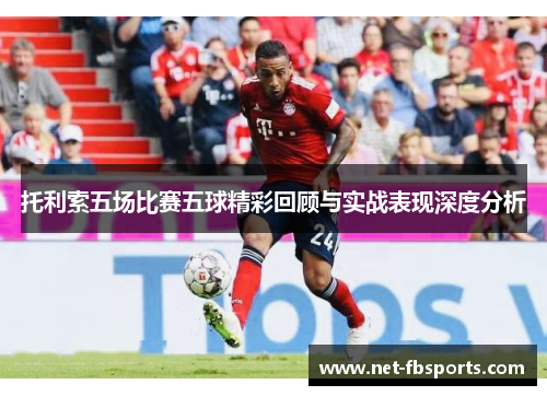 托利索五场比赛五球精彩回顾与实战表现深度分析 托利索五场比赛五球精彩回顾与实战表现深度分析