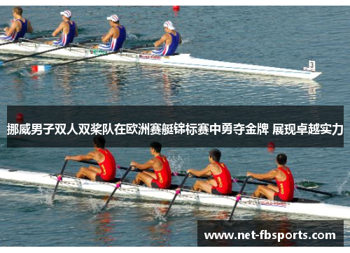 挪威男子双人双桨队在欧洲赛艇锦标赛中勇夺金牌 展现卓越实力 挪威男子双人双桨队在欧洲赛艇锦标赛中勇夺金牌 展现卓越实力