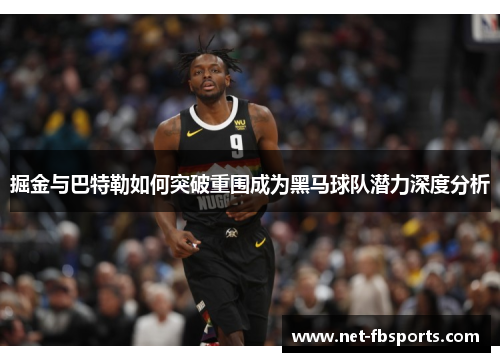 掘金与巴特勒如何突破重围成为黑马球队潜力深度分析 掘金与巴特勒如何突破重围成为黑马球队潜力深度分析
